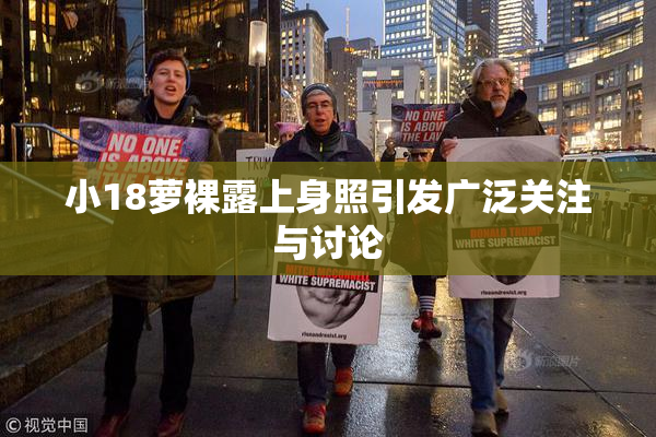 小18萝裸露上身照引发广泛关注与讨论