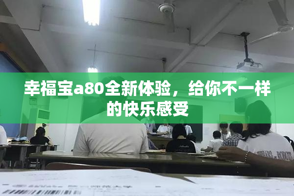 幸福宝a80全新体验，给你不一样的快乐感受