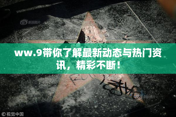 ww.9带你了解最新动态与热门资讯，精彩不断！