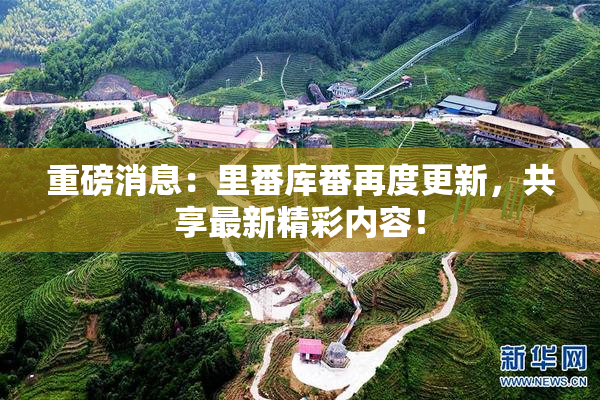 重磅消息：里番库番再度更新，共享最新精彩内容！