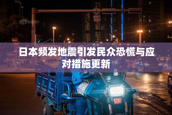 日本频发地震引发民众恐慌与应对措施更新