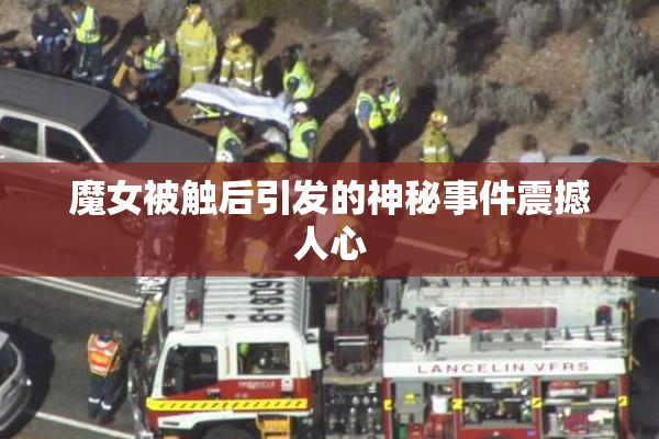 魔女被触后引发的神秘事件震撼人心