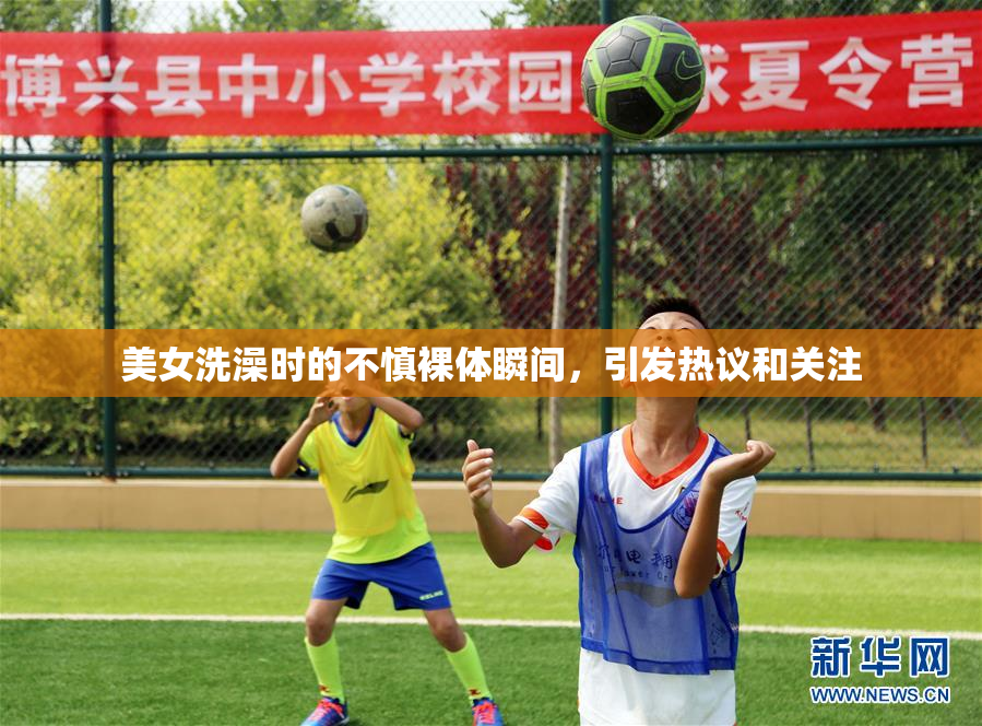 美女洗澡时的不慎裸体瞬间，引发热议和关注