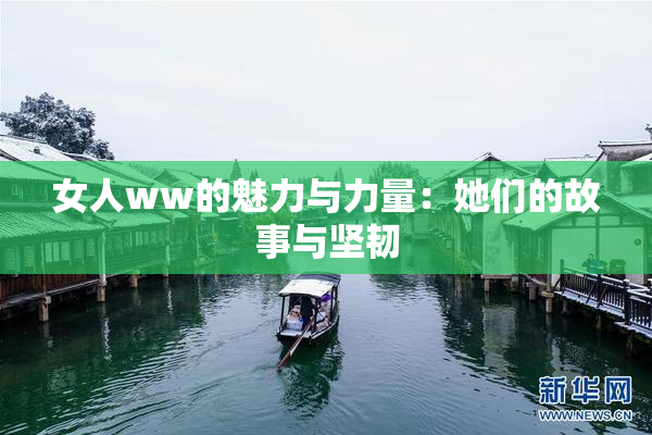 女人ww的魅力与力量：她们的故事与坚韧