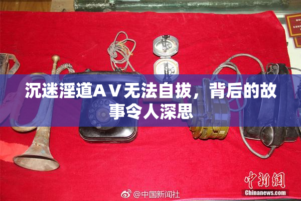 沉迷淫道AⅤ无法自拔，背后的故事令人深思