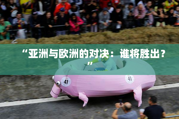 “亚洲与欧洲的对决：谁将胜出？”