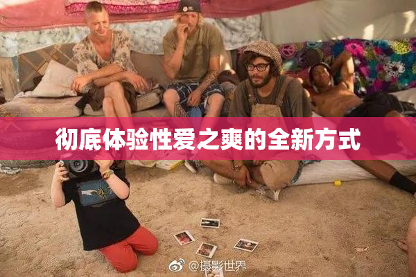 彻底体验性爱之爽的全新方式