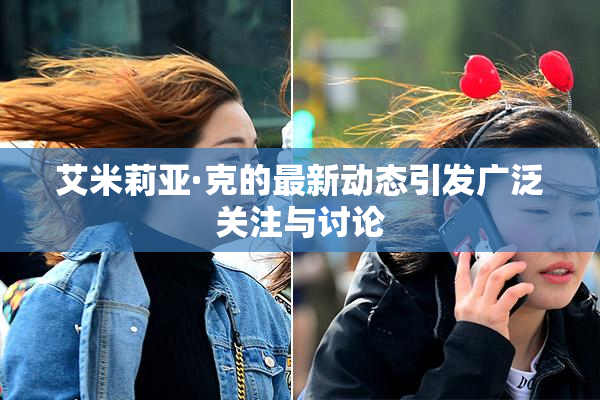 艾米莉亚·克的最新动态引发广泛关注与讨论