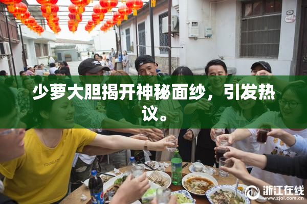 少萝大胆揭开神秘面纱，引发热议。