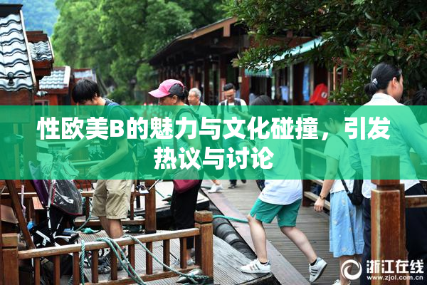 性欧美B的魅力与文化碰撞，引发热议与讨论