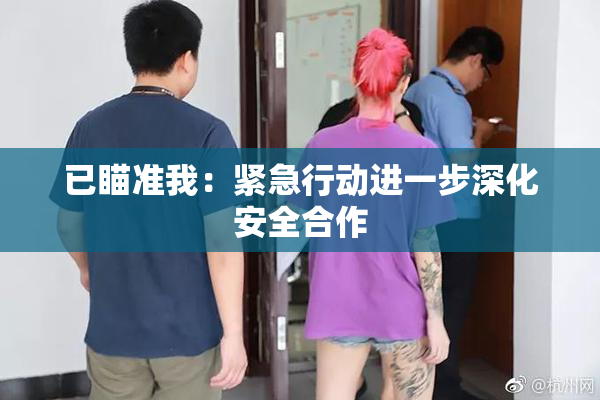 已瞄准我：紧急行动进一步深化安全合作