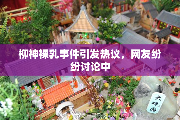 柳神裸乳事件引发热议，网友纷纷讨论中