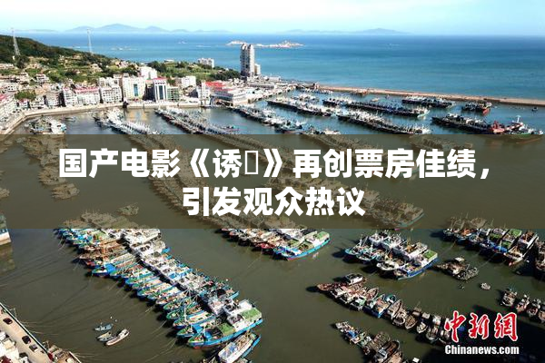 国产电影《诱奷》再创票房佳绩，引发观众热议