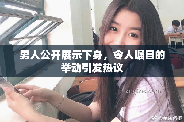 男人公开展示下身，令人瞩目的举动引发热议