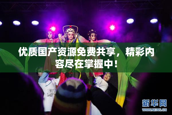 优质国产资源免费共享，精彩内容尽在掌握中！