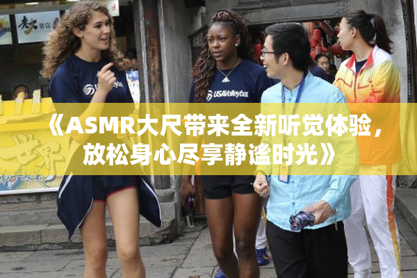 《ASMR大尺带来全新听觉体验，放松身心尽享静谧时光》