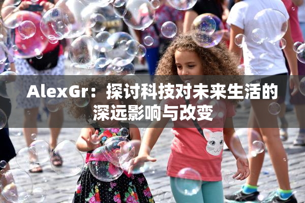 AlexGr：探讨科技对未来生活的深远影响与改变