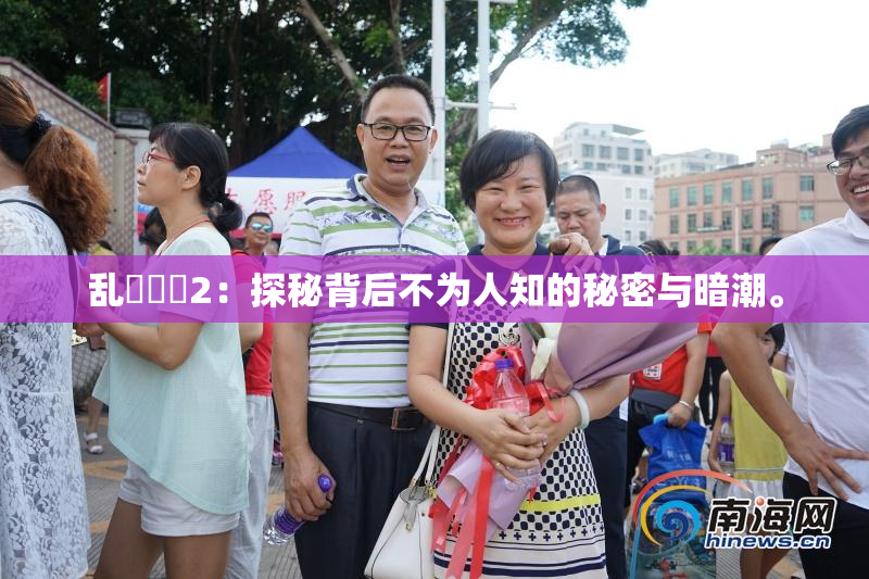 乱婬妺妺2：探秘背后不为人知的秘密与暗潮。