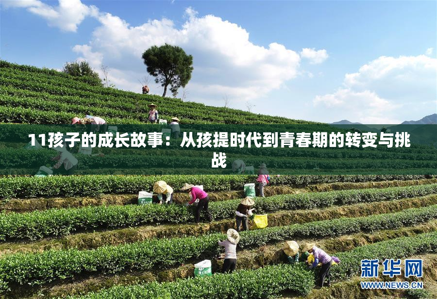 11孩子的成长故事：从孩提时代到青春期的转变与挑战