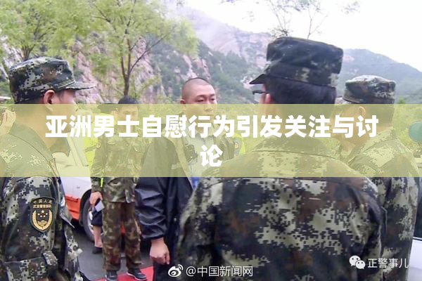 亚洲男士自慰行为引发关注与讨论