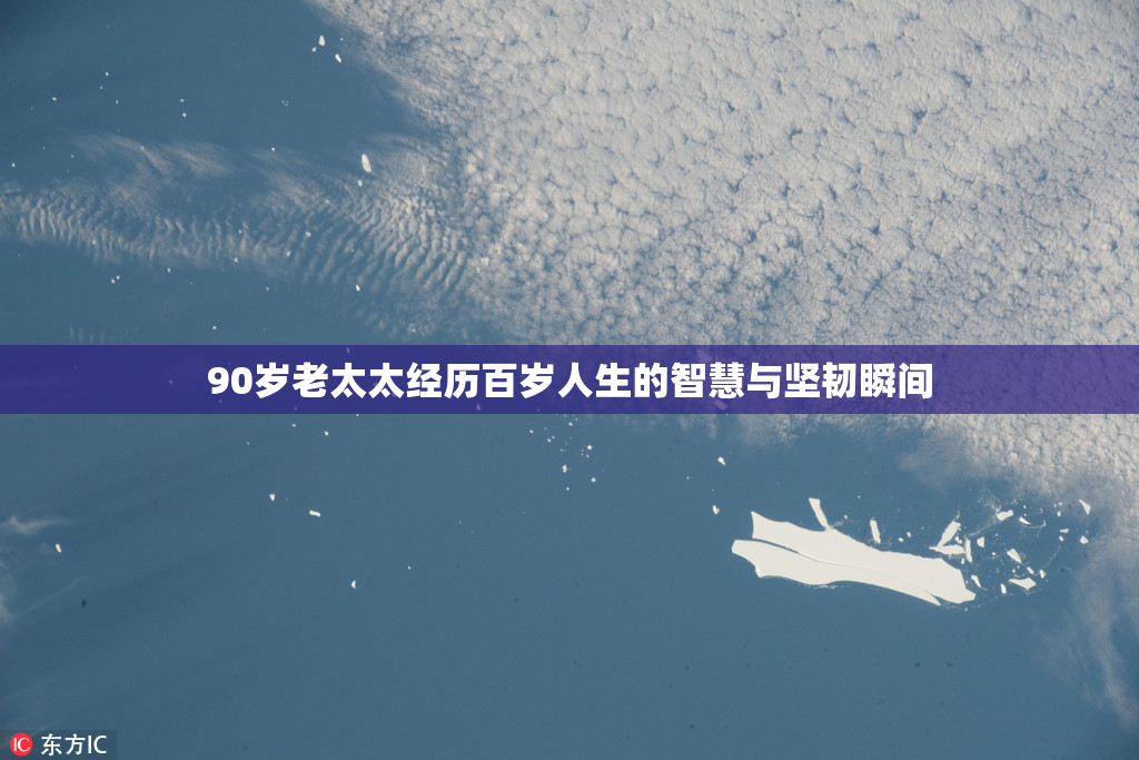 90岁老太太经历百岁人生的智慧与坚韧瞬间