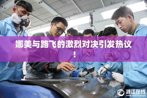 娜美与路飞的激烈对决引发热议！