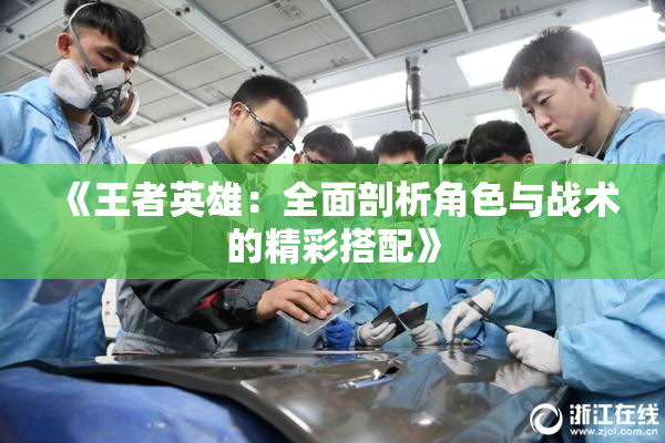 《王者英雄：全面剖析角色与战术的精彩搭配》