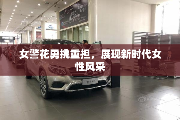 女警花勇挑重担，展现新时代女性风采