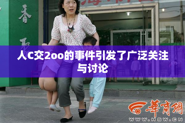 人C交2oo的事件引发了广泛关注与讨论