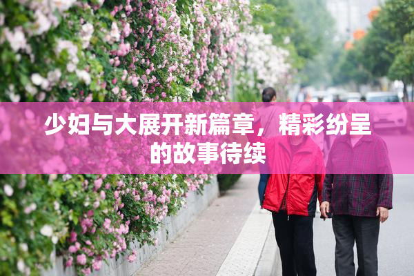 少妇与大展开新篇章，精彩纷呈的故事待续