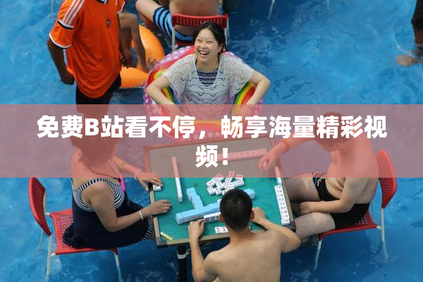 免费B站看不停，畅享海量精彩视频！