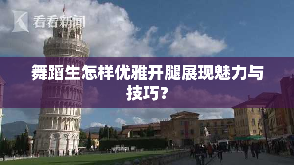 舞蹈生怎样优雅开腿展现魅力与技巧？