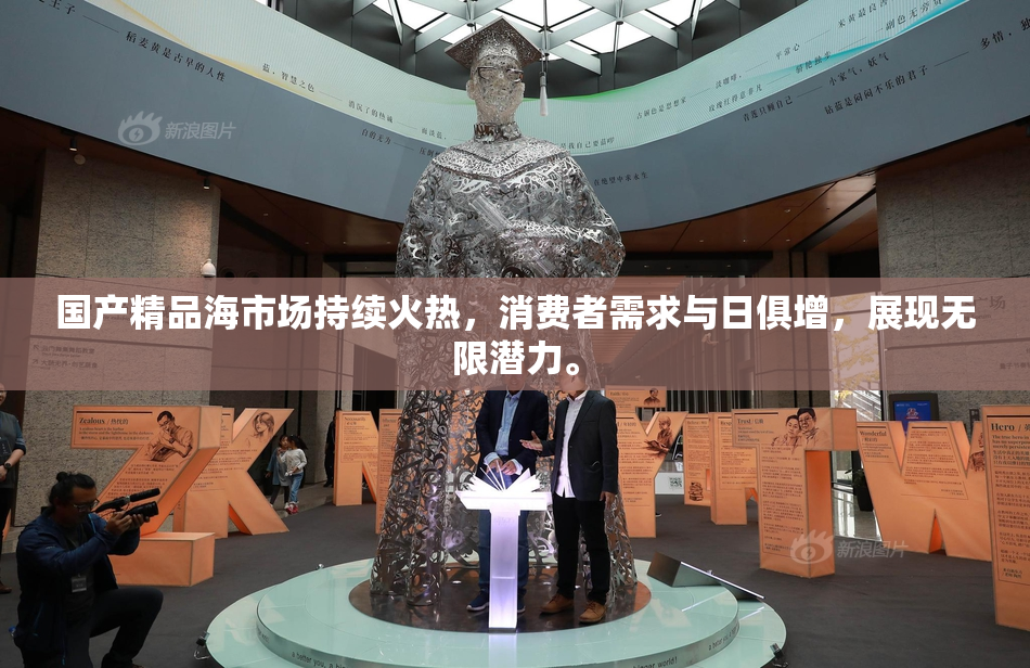 国产精品海市场持续火热，消费者需求与日俱增，展现无限潜力。