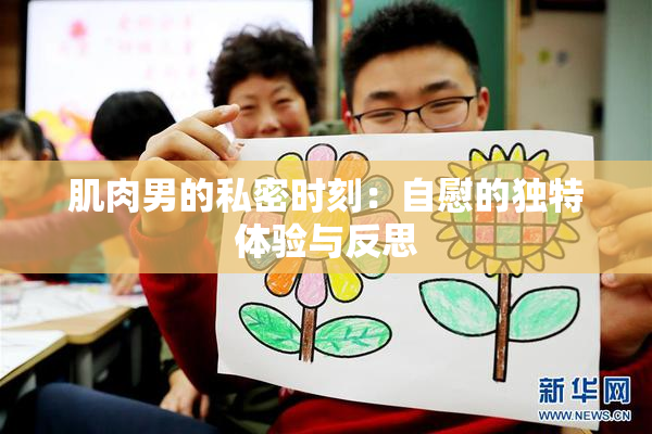 肌肉男的私密时刻：自慰的独特体验与反思