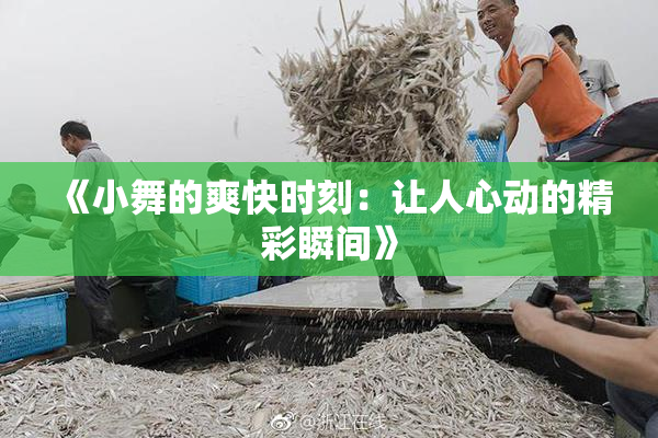 《小舞的爽快时刻：让人心动的精彩瞬间》