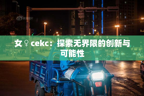 女♀cekc：探索无界限的创新与可能性