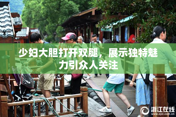 少妇大胆打开双腿，展示独特魅力引众人关注