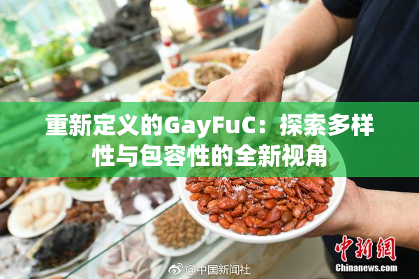 重新定义的GayFuC：探索多样性与包容性的全新视角