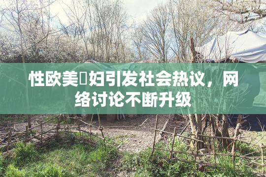 性欧美婬妇引发社会热议，网络讨论不断升级