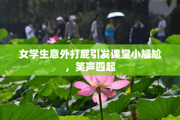 女学生意外打屁引发课堂小尴尬，笑声四起