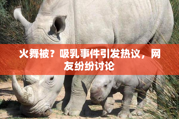 火舞被？吸乳事件引发热议，网友纷纷讨论
