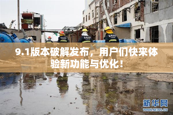 9.1版本破解发布，用户们快来体验新功能与优化！