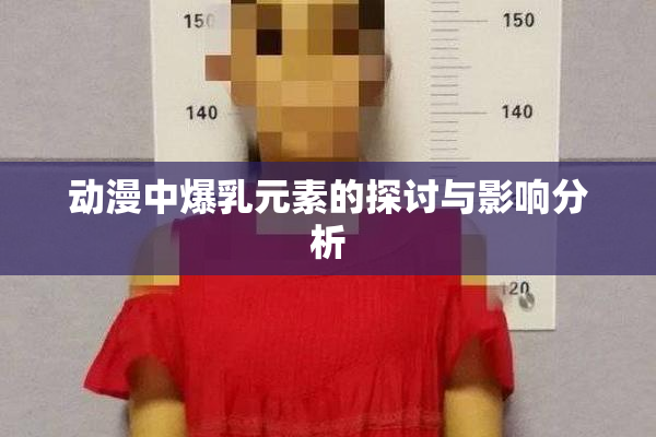 动漫中爆乳元素的探讨与影响分析