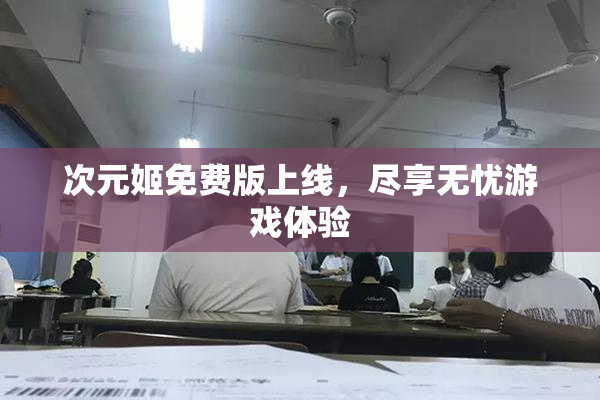 次元姬免费版上线，尽享无忧游戏体验