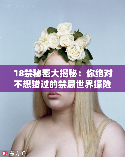 18禁秘密大揭秘：你绝对不想错过的禁忌世界探险！