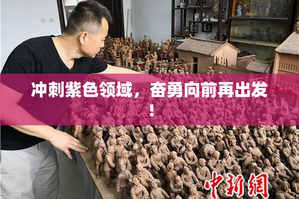 冲刺紫色领域，奋勇向前再出发！