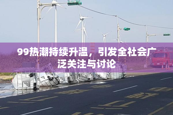 99热潮持续升温，引发全社会广泛关注与讨论