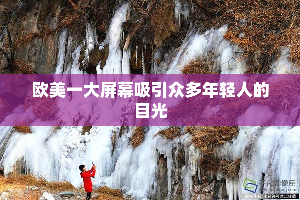 欧美一大屏幕吸引众多年轻人的目光