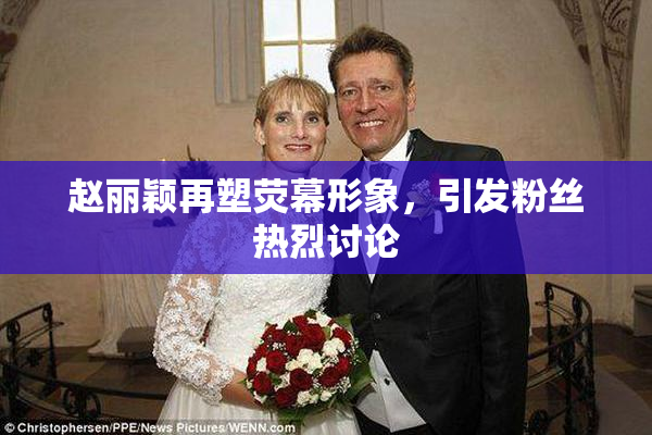 赵丽颖再塑荧幕形象，引发粉丝热烈讨论
