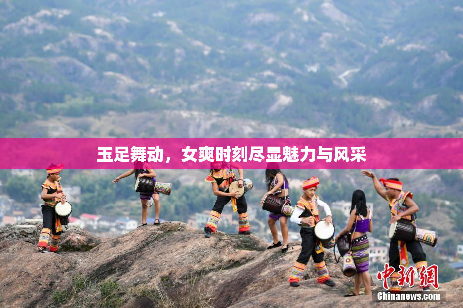 玉足舞动，女爽时刻尽显魅力与风采